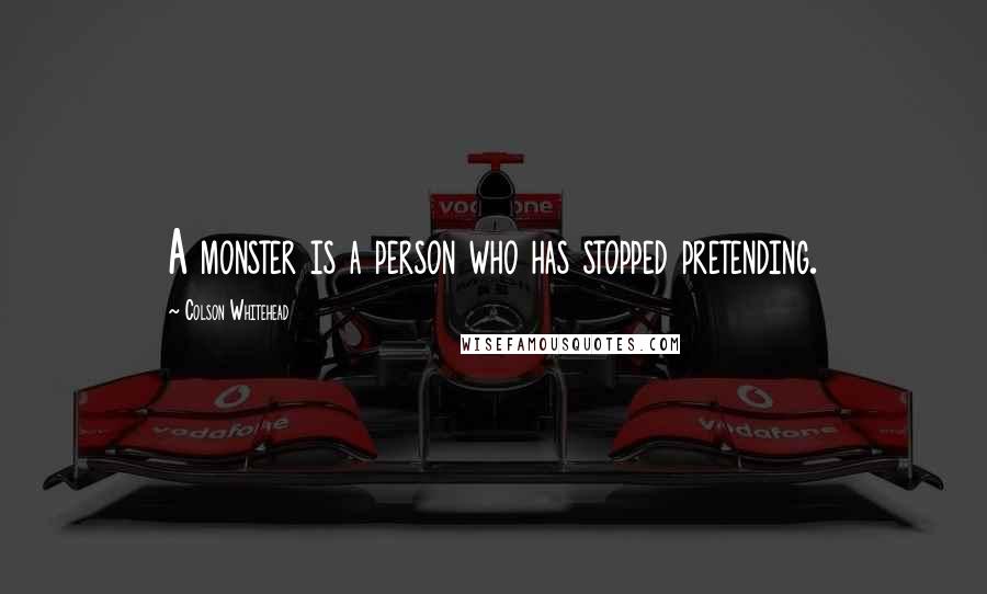 Colson Whitehead Quotes: A monster is a person who has stopped pretending.