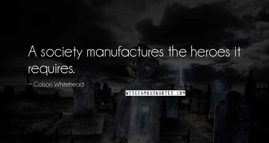 Colson Whitehead Quotes: A society manufactures the heroes it requires.