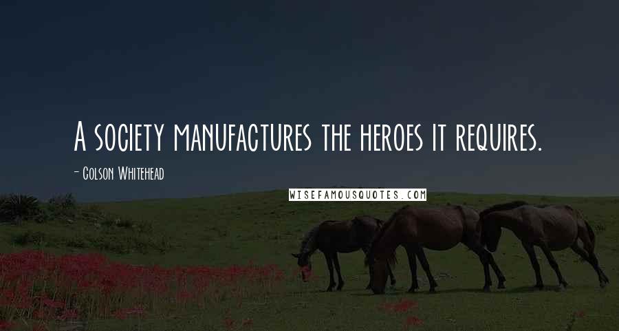 Colson Whitehead Quotes: A society manufactures the heroes it requires.