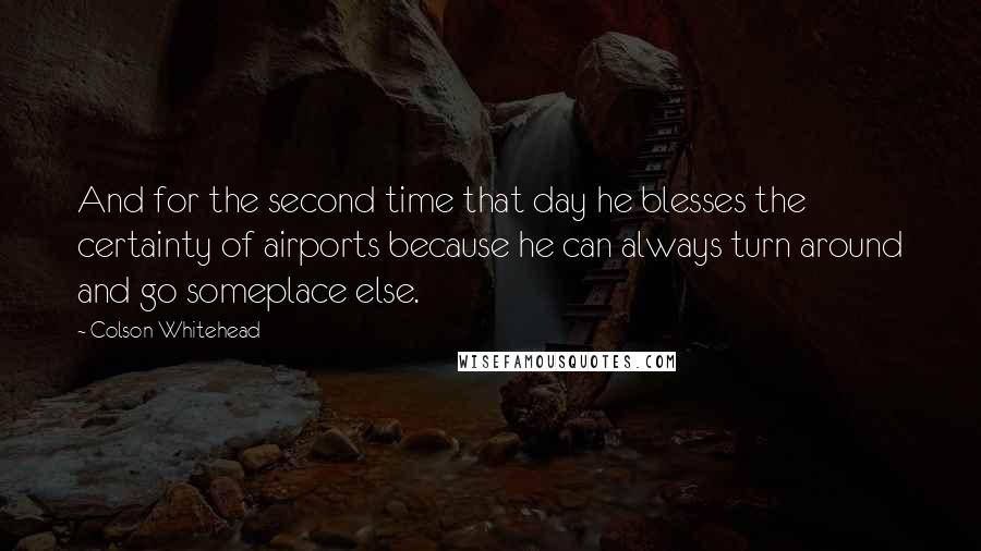 Colson Whitehead Quotes: And for the second time that day he blesses the certainty of airports because he can always turn around and go someplace else.
