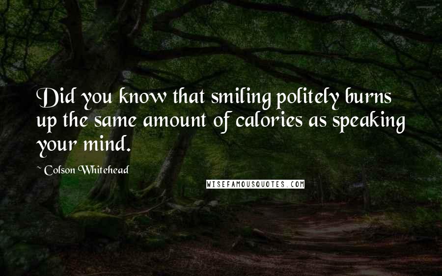 Colson Whitehead Quotes: Did you know that smiling politely burns up the same amount of calories as speaking your mind.
