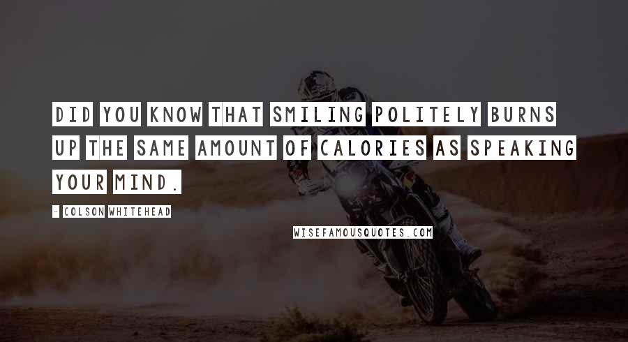 Colson Whitehead Quotes: Did you know that smiling politely burns up the same amount of calories as speaking your mind.