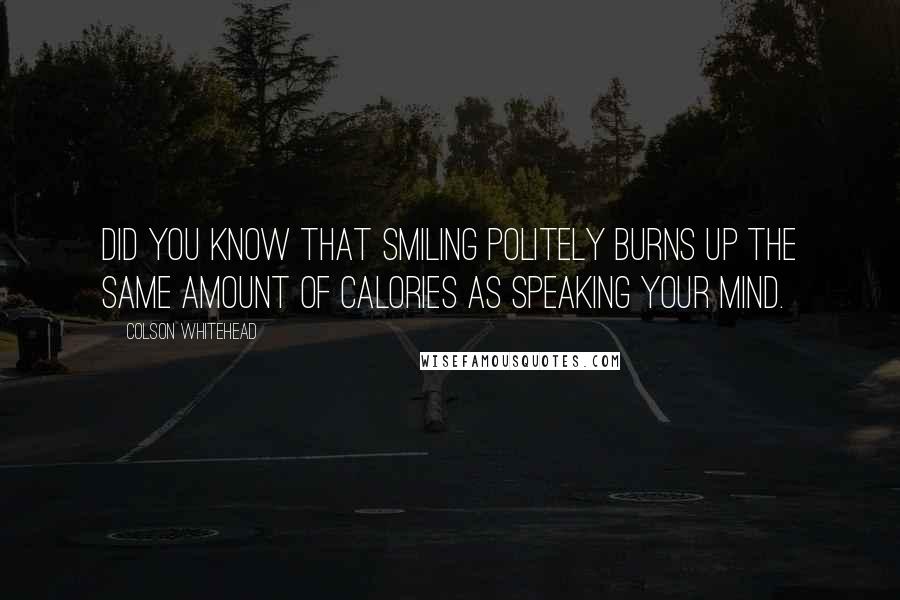 Colson Whitehead Quotes: Did you know that smiling politely burns up the same amount of calories as speaking your mind.