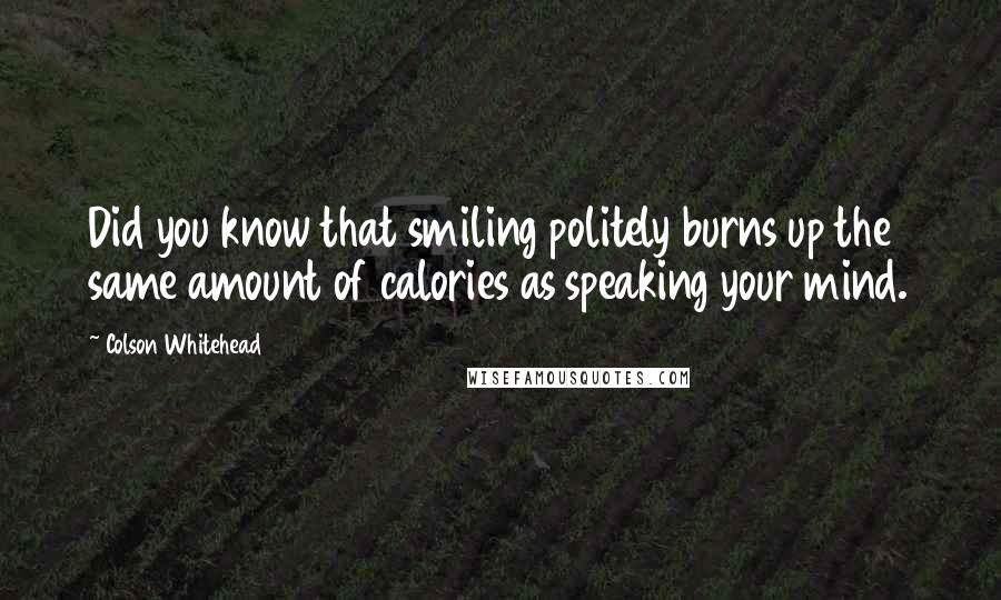 Colson Whitehead Quotes: Did you know that smiling politely burns up the same amount of calories as speaking your mind.