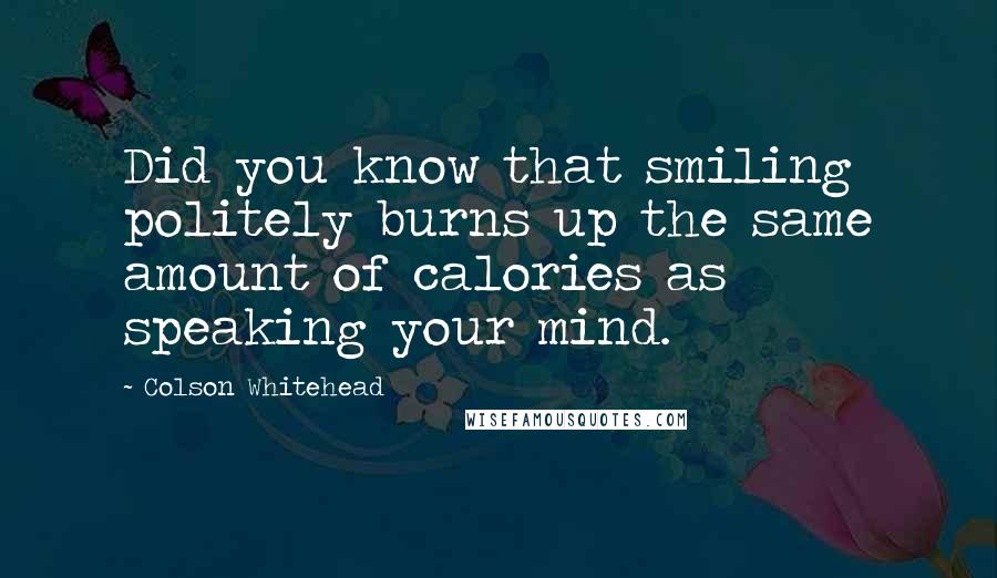 Colson Whitehead Quotes: Did you know that smiling politely burns up the same amount of calories as speaking your mind.