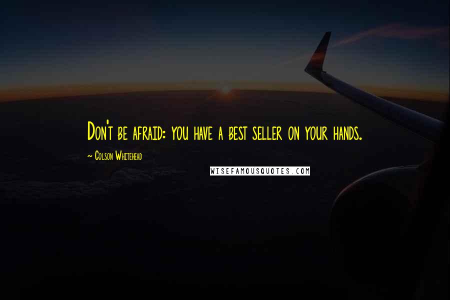 Colson Whitehead Quotes: Don't be afraid: you have a best seller on your hands.