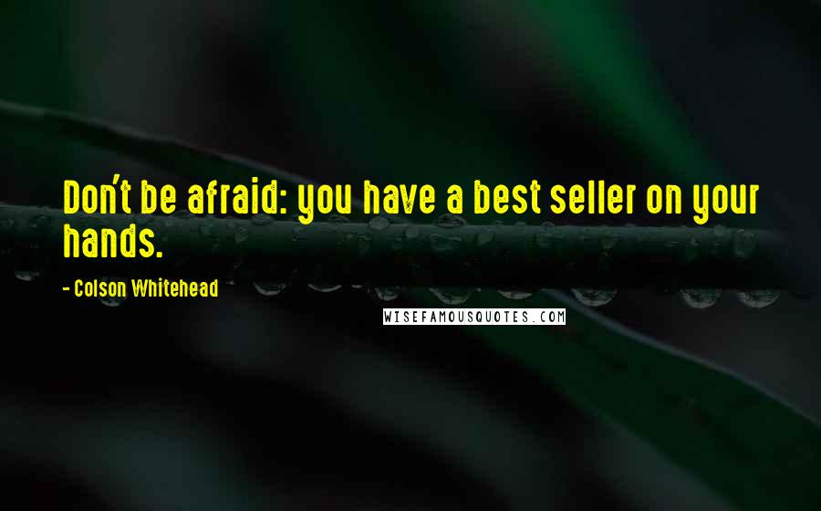 Colson Whitehead Quotes: Don't be afraid: you have a best seller on your hands.