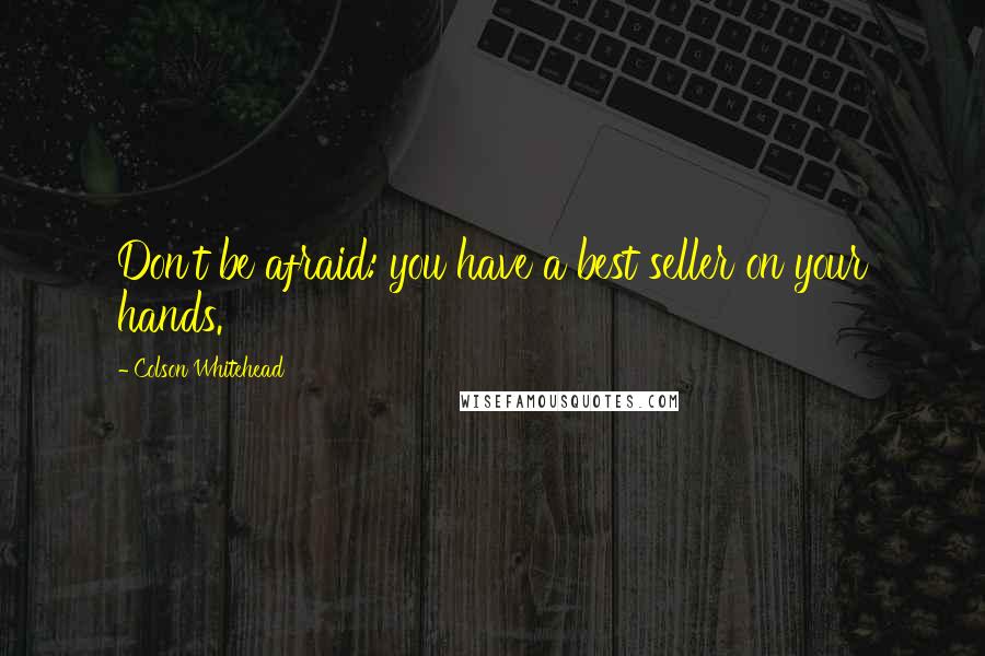 Colson Whitehead Quotes: Don't be afraid: you have a best seller on your hands.