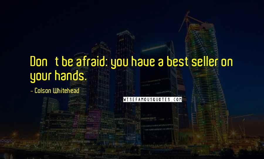 Colson Whitehead Quotes: Don't be afraid: you have a best seller on your hands.