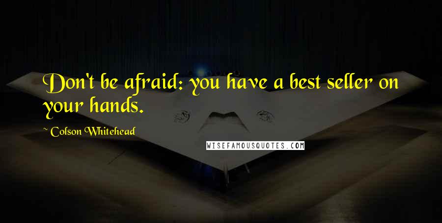 Colson Whitehead Quotes: Don't be afraid: you have a best seller on your hands.