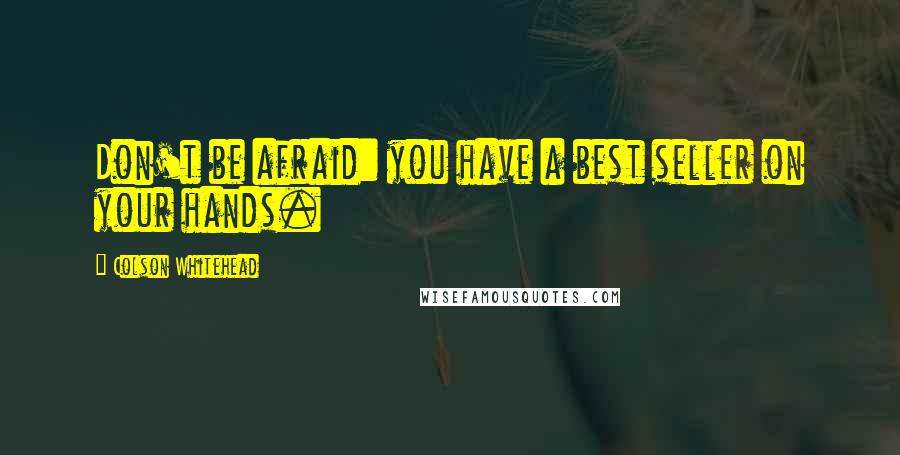 Colson Whitehead Quotes: Don't be afraid: you have a best seller on your hands.