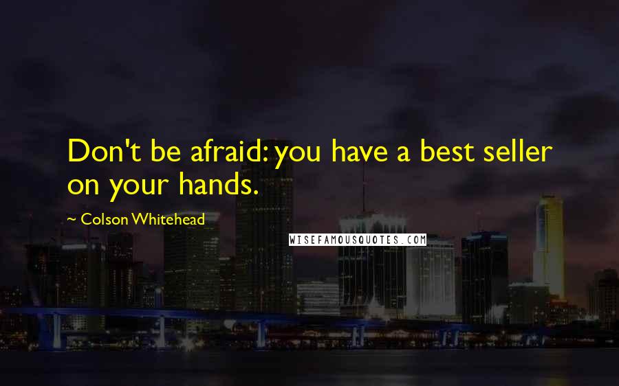 Colson Whitehead Quotes: Don't be afraid: you have a best seller on your hands.