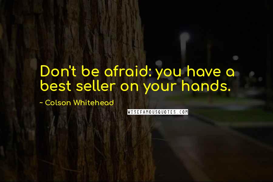 Colson Whitehead Quotes: Don't be afraid: you have a best seller on your hands.
