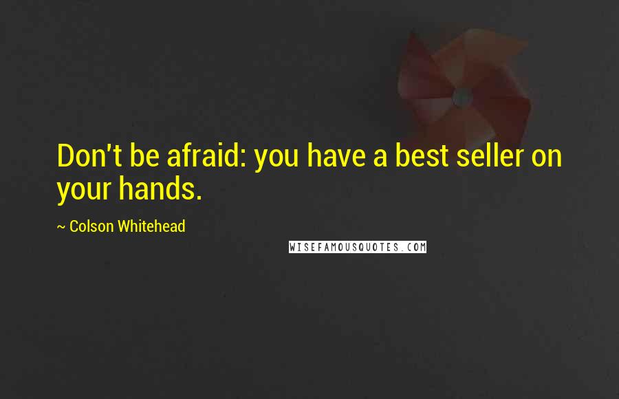 Colson Whitehead Quotes: Don't be afraid: you have a best seller on your hands.