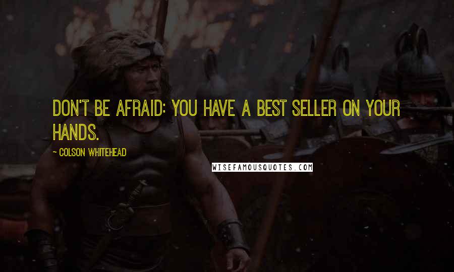 Colson Whitehead Quotes: Don't be afraid: you have a best seller on your hands.