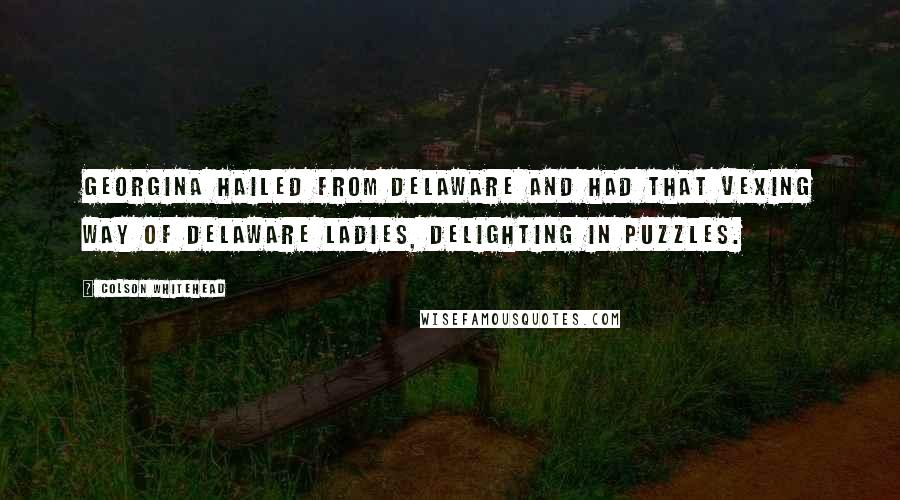 Colson Whitehead Quotes: Georgina hailed from Delaware and had that vexing way of Delaware ladies, delighting in puzzles.
