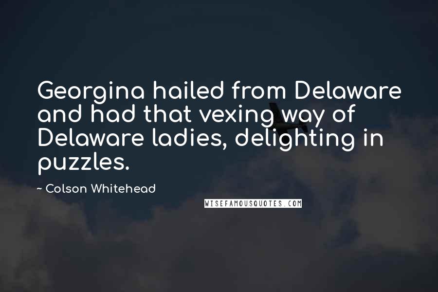 Colson Whitehead Quotes: Georgina hailed from Delaware and had that vexing way of Delaware ladies, delighting in puzzles.