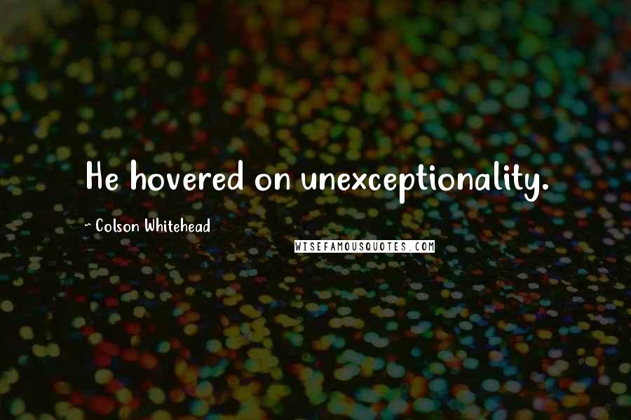 Colson Whitehead Quotes: He hovered on unexceptionality.