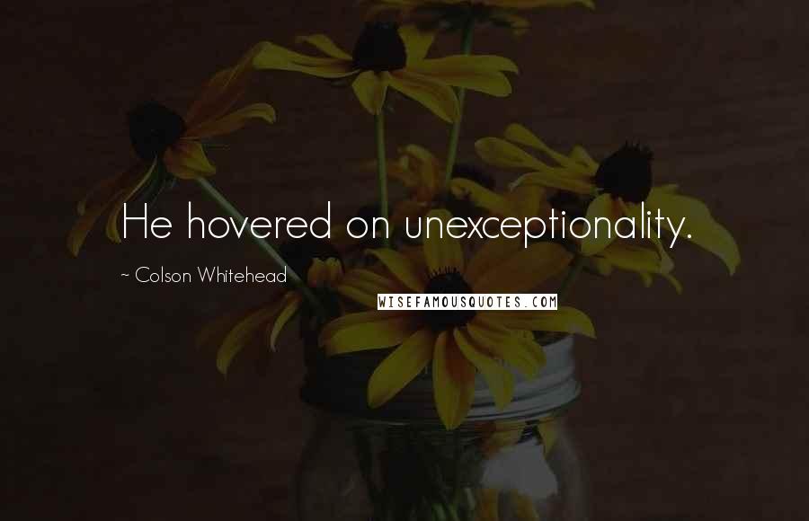 Colson Whitehead Quotes: He hovered on unexceptionality.