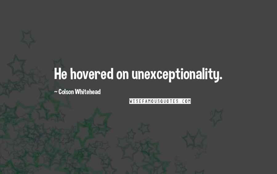 Colson Whitehead Quotes: He hovered on unexceptionality.