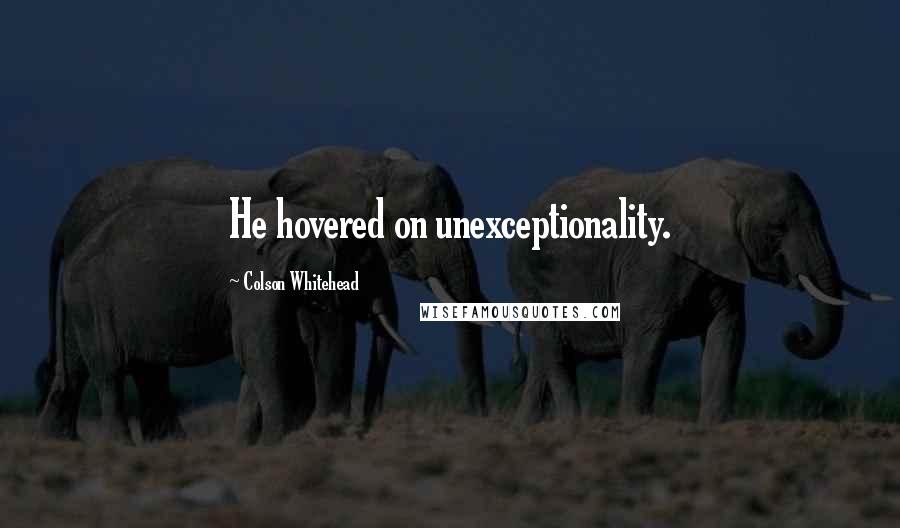 Colson Whitehead Quotes: He hovered on unexceptionality.