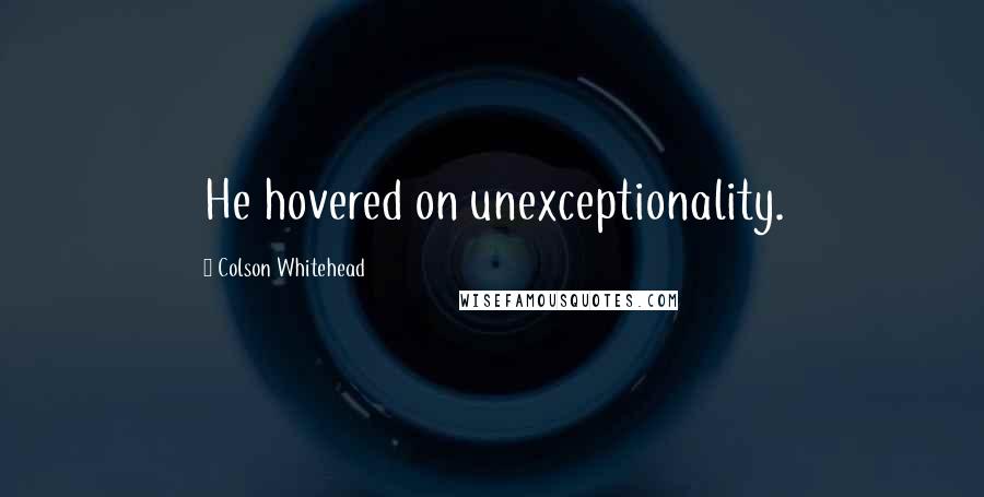 Colson Whitehead Quotes: He hovered on unexceptionality.