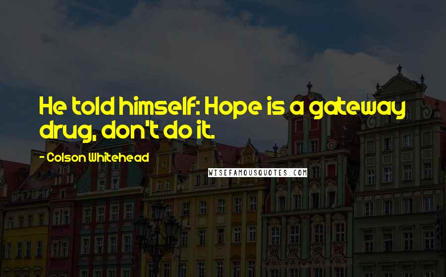 Colson Whitehead Quotes: He told himself: Hope is a gateway drug, don't do it.