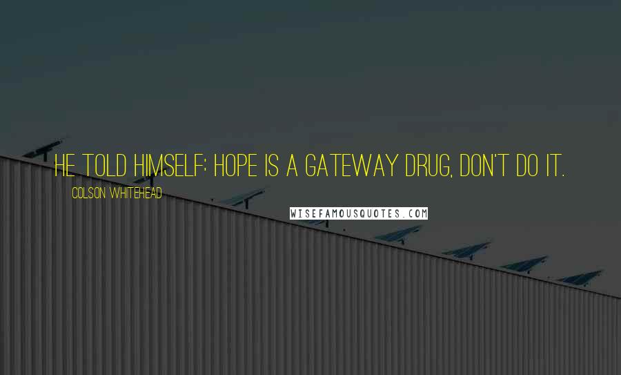 Colson Whitehead Quotes: He told himself: Hope is a gateway drug, don't do it.