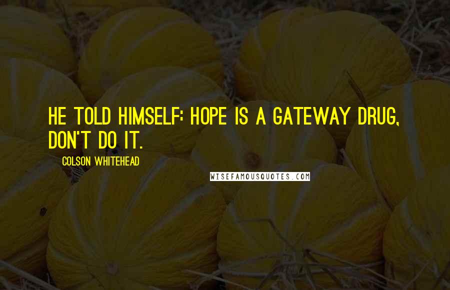 Colson Whitehead Quotes: He told himself: Hope is a gateway drug, don't do it.