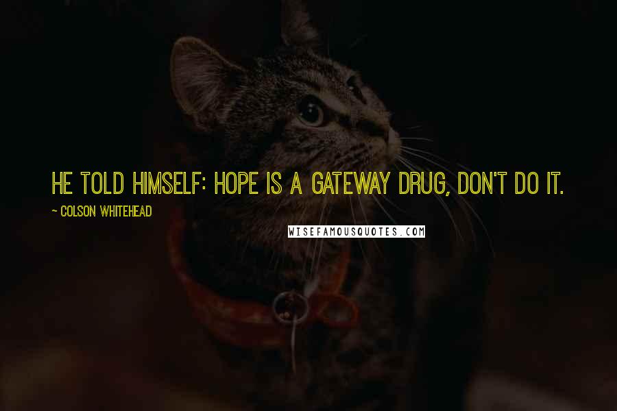 Colson Whitehead Quotes: He told himself: Hope is a gateway drug, don't do it.