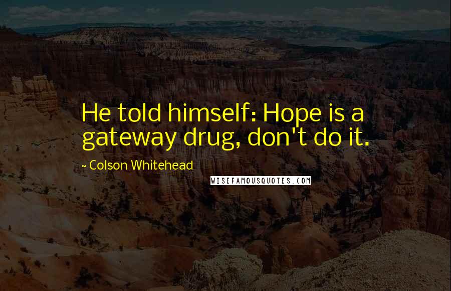 Colson Whitehead Quotes: He told himself: Hope is a gateway drug, don't do it.