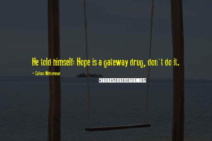 Colson Whitehead Quotes: He told himself: Hope is a gateway drug, don't do it.