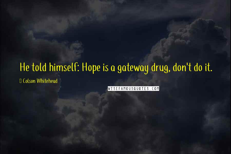 Colson Whitehead Quotes: He told himself: Hope is a gateway drug, don't do it.