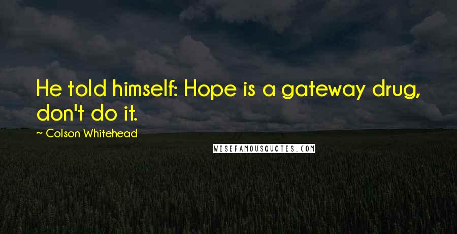 Colson Whitehead Quotes: He told himself: Hope is a gateway drug, don't do it.