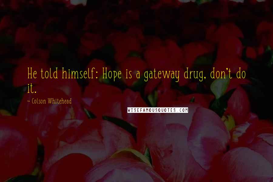 Colson Whitehead Quotes: He told himself: Hope is a gateway drug, don't do it.