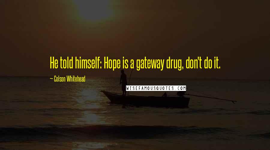 Colson Whitehead Quotes: He told himself: Hope is a gateway drug, don't do it.