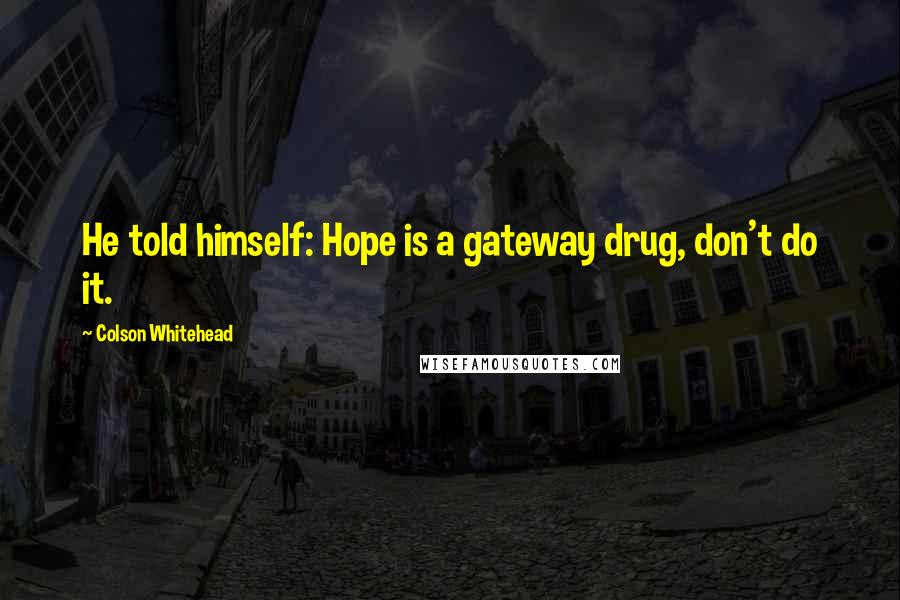 Colson Whitehead Quotes: He told himself: Hope is a gateway drug, don't do it.