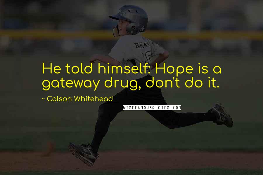 Colson Whitehead Quotes: He told himself: Hope is a gateway drug, don't do it.