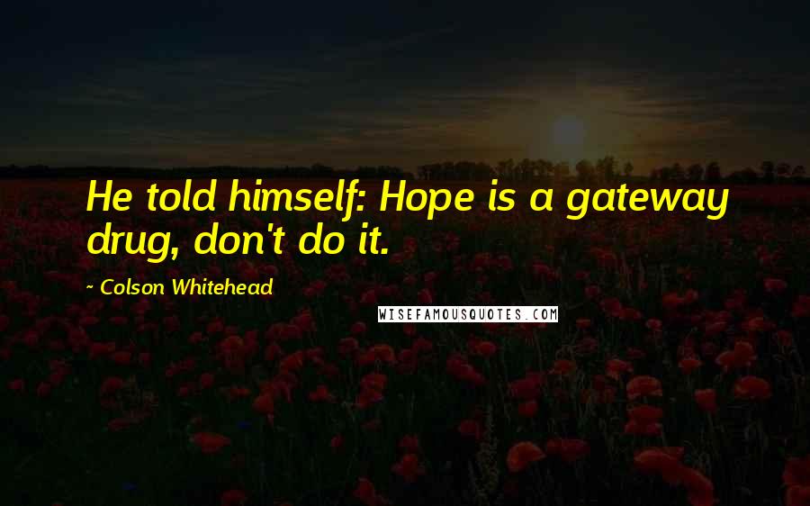 Colson Whitehead Quotes: He told himself: Hope is a gateway drug, don't do it.