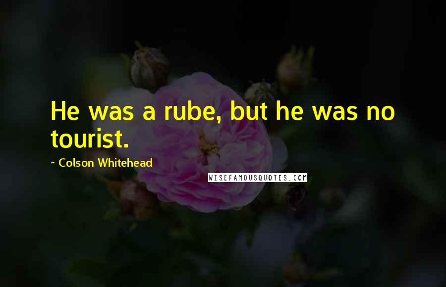 Colson Whitehead Quotes: He was a rube, but he was no tourist.