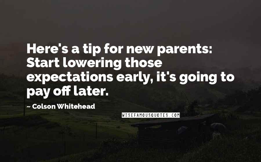 Colson Whitehead Quotes: Here's a tip for new parents: Start lowering those expectations early, it's going to pay off later.