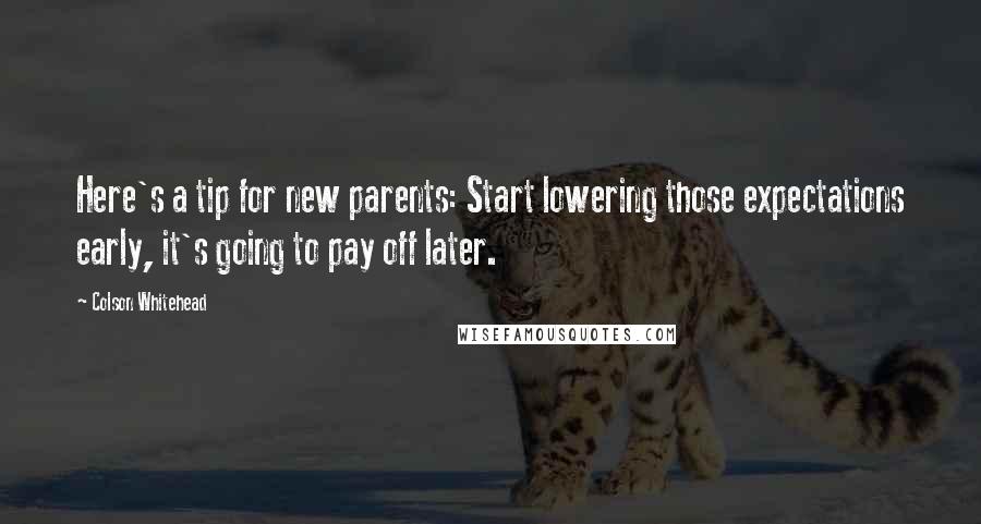 Colson Whitehead Quotes: Here's a tip for new parents: Start lowering those expectations early, it's going to pay off later.