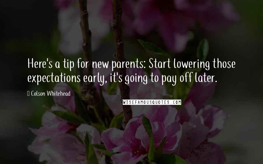 Colson Whitehead Quotes: Here's a tip for new parents: Start lowering those expectations early, it's going to pay off later.