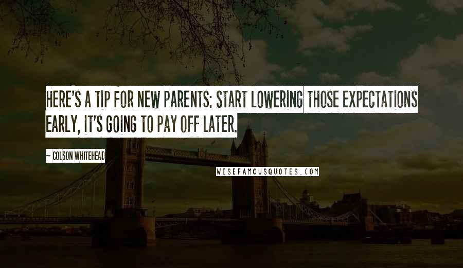 Colson Whitehead Quotes: Here's a tip for new parents: Start lowering those expectations early, it's going to pay off later.