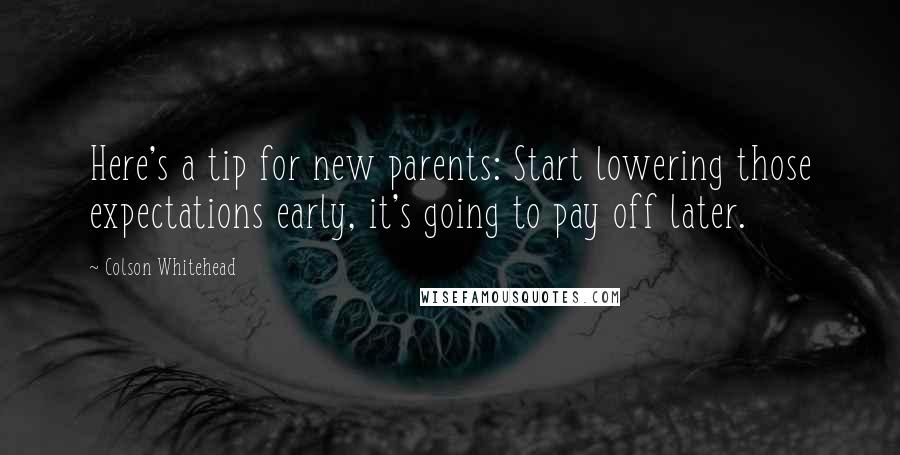 Colson Whitehead Quotes: Here's a tip for new parents: Start lowering those expectations early, it's going to pay off later.