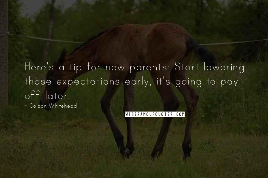 Colson Whitehead Quotes: Here's a tip for new parents: Start lowering those expectations early, it's going to pay off later.