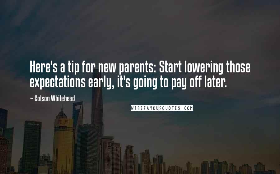 Colson Whitehead Quotes: Here's a tip for new parents: Start lowering those expectations early, it's going to pay off later.