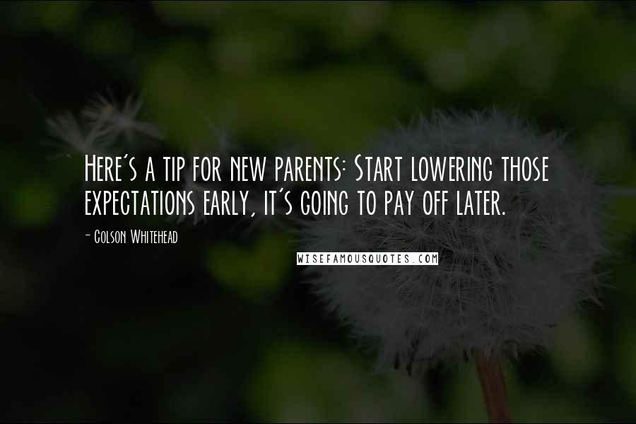 Colson Whitehead Quotes: Here's a tip for new parents: Start lowering those expectations early, it's going to pay off later.