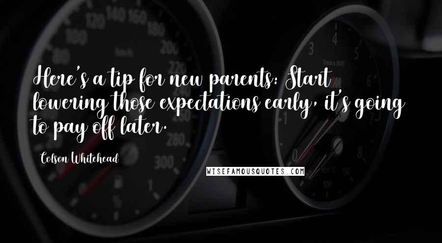 Colson Whitehead Quotes: Here's a tip for new parents: Start lowering those expectations early, it's going to pay off later.