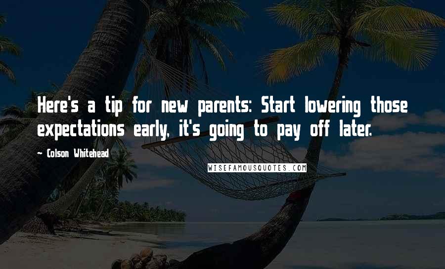 Colson Whitehead Quotes: Here's a tip for new parents: Start lowering those expectations early, it's going to pay off later.